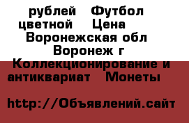 25 рублей “ Футбол “ цветной  › Цена ­ 600 - Воронежская обл., Воронеж г. Коллекционирование и антиквариат » Монеты   